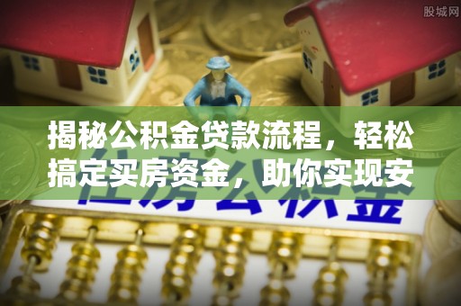 盂县揭秘公积金贷款流程，轻松搞定买房资金，助你实现安居梦想