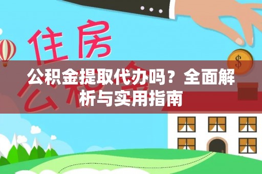 盂县公积金提取代办吗？全面解析与实用指南