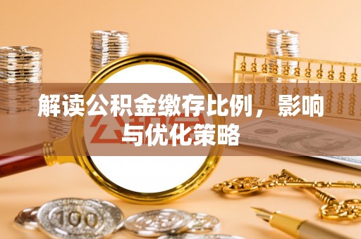 盂县解读公积金缴存比例，影响与优化策略