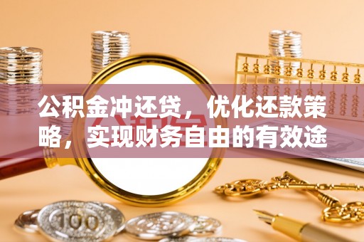 盂县公积金冲还贷，优化还款策略，实现财务自由的有效途径