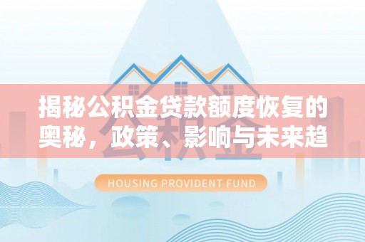 盂县揭秘公积金贷款额度恢复的奥秘，政策、影响与未来趋势