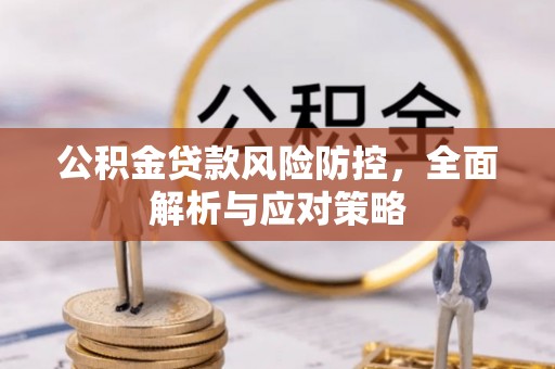 盂县公积金贷款风险防控，全面解析与应对策略