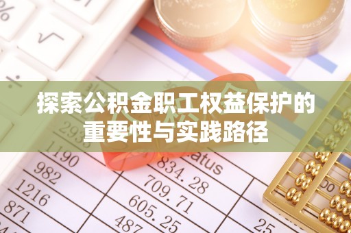 盂县探索公积金职工权益保护的重要性与实践路径