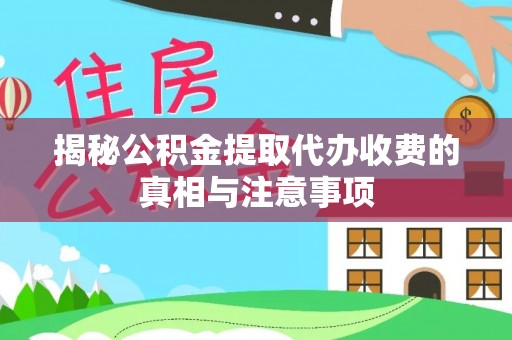 盂县揭秘公积金提取代办收费的真相与注意事项