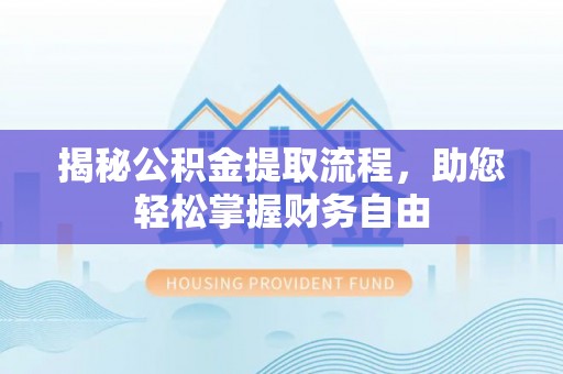 盂县揭秘公积金提取流程，助您轻松掌握财务自由