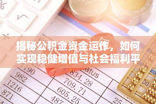 盂县揭秘公积金资金运作，如何实现稳健增值与社会福利平衡