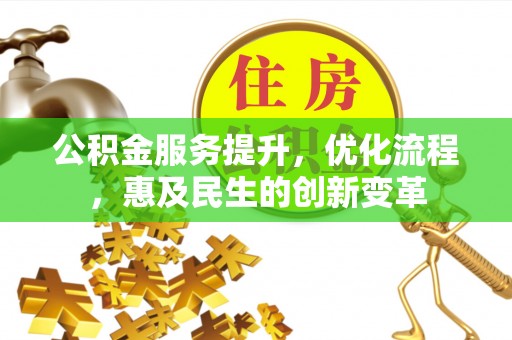 盂县公积金服务提升，优化流程，惠及民生的创新变革