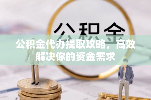 盂县公积金代办提取攻略，高效解决你的资金需求