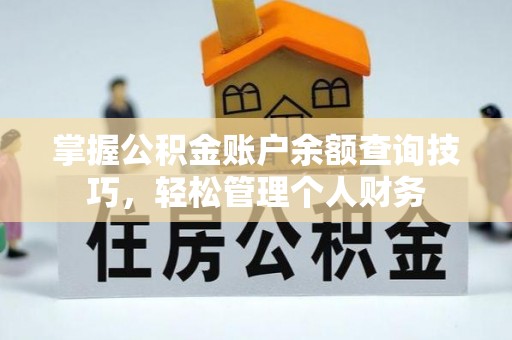 盂县掌握公积金账户余额查询技巧，轻松管理个人财务