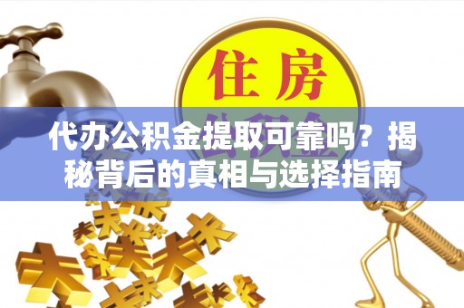 盂县代办公积金提取可靠吗？揭秘背后的真相与选择指南