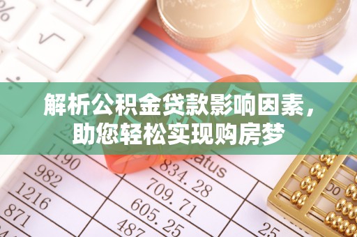 盂县解析公积金贷款影响因素，助您轻松实现购房梦