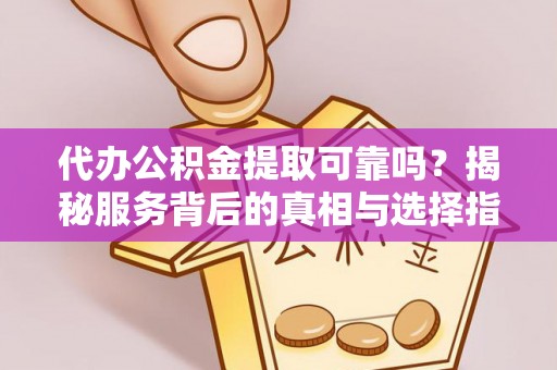 盂县代办公积金提取可靠吗？揭秘服务背后的真相与选择指南