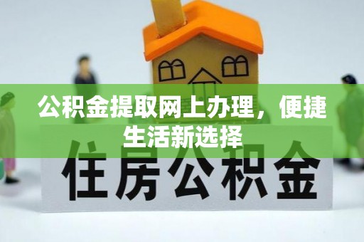 盂县公积金提取网上办理，便捷生活新选择