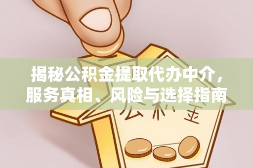 盂县揭秘公积金提取代办中介，服务真相、风险与选择指南