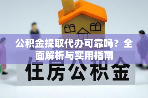 盂县公积金提取代办可靠吗？全面解析与实用指南