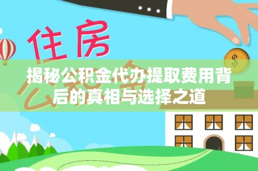 盂县揭秘公积金代办提取费用背后的真相与选择之道