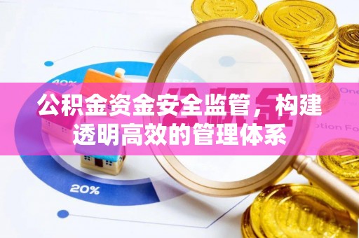 盂县公积金资金安全监管，构建透明高效的管理体系
