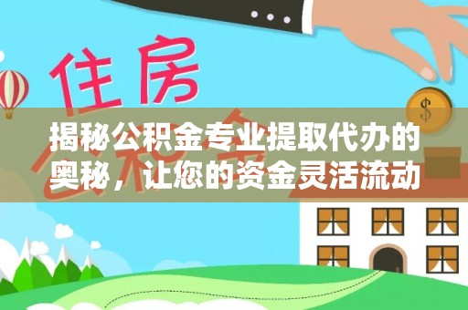 盂县揭秘公积金专业提取代办的奥秘，让您的资金灵活流动