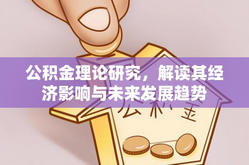 盂县公积金理论研究，解读其经济影响与未来发展趋势