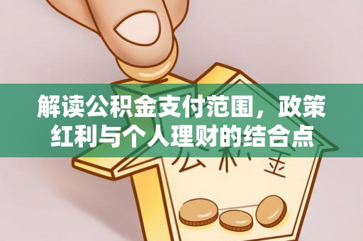 盂县解读公积金支付范围，政策红利与个人理财的结合点