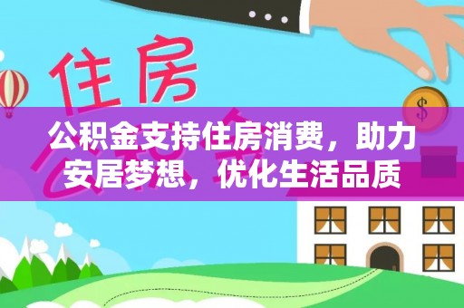 盂县公积金支持住房消费，助力安居梦想，优化生活品质
