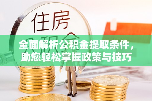 盂县全面解析公积金提取条件，助您轻松掌握政策与技巧
