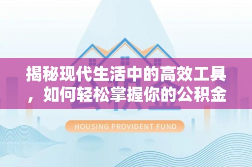 盂县揭秘现代生活中的高效工具，如何轻松掌握你的公积金查询方式