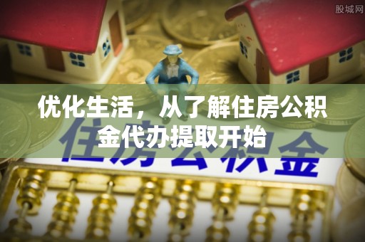 盂县优化生活，从了解住房公积金代办提取开始