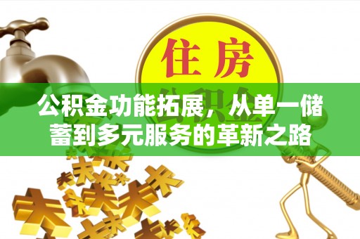 盂县公积金功能拓展，从单一储蓄到多元服务的革新之路