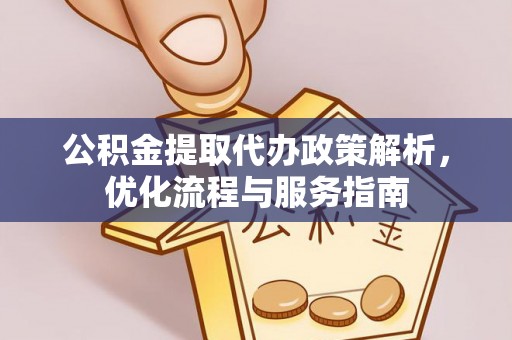 盂县公积金提取代办政策解析，优化流程与服务指南