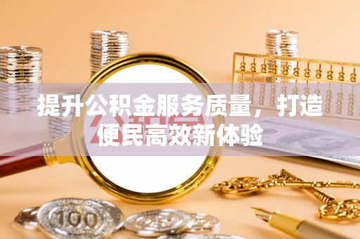盂县提升公积金服务质量，打造便民高效新体验