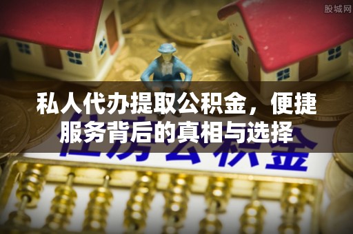 盂县私人代办提取公积金，便捷服务背后的真相与选择
