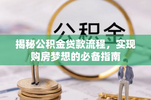 盂县揭秘公积金贷款流程，实现购房梦想的必备指南
