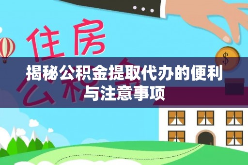 盂县揭秘公积金提取代办的便利与注意事项