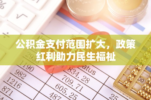 盂县公积金支付范围扩大，政策红利助力民生福祉