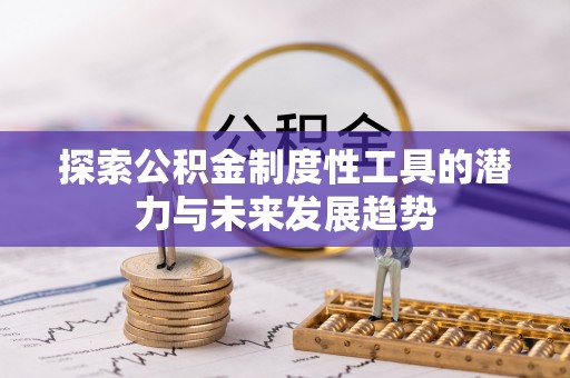 盂县探索公积金制度性工具的潜力与未来发展趋势