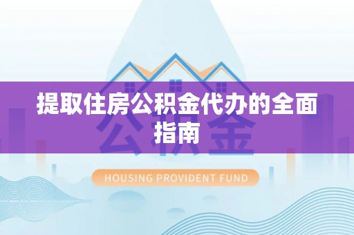 盂县提取住房公积金代办的全面指南