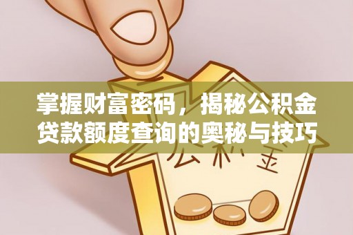 盂县掌握财富密码，揭秘公积金贷款额度查询的奥秘与技巧