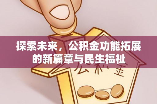 盂县探索未来，公积金功能拓展的新篇章与民生福祉