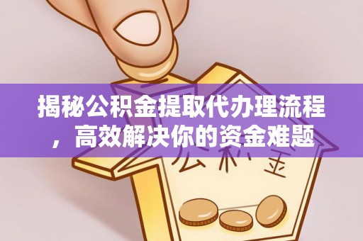 盂县揭秘公积金提取代办理流程，高效解决你的资金难题