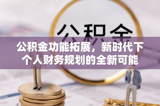 盂县公积金功能拓展，新时代下个人财务规划的全新可能
