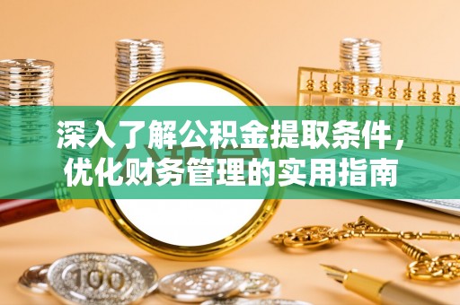 盂县深入了解公积金提取条件，优化财务管理的实用指南