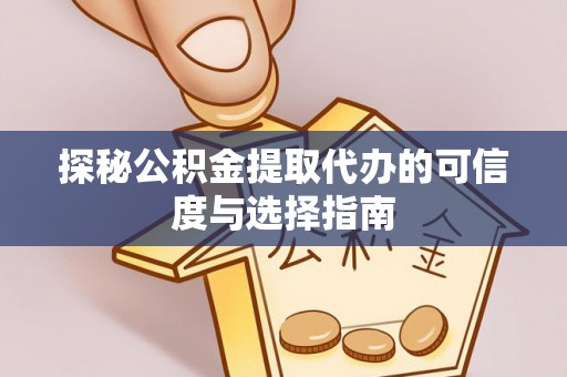 盂县探秘公积金提取代办的可信度与选择指南
