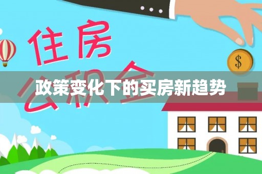 盂县政策变化下的买房新趋势