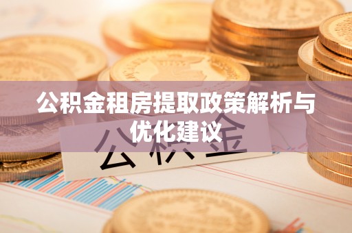 盂县公积金租房提取政策解析与优化建议