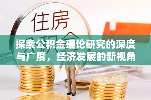 盂县探索公积金理论研究的深度与广度，经济发展的新视角