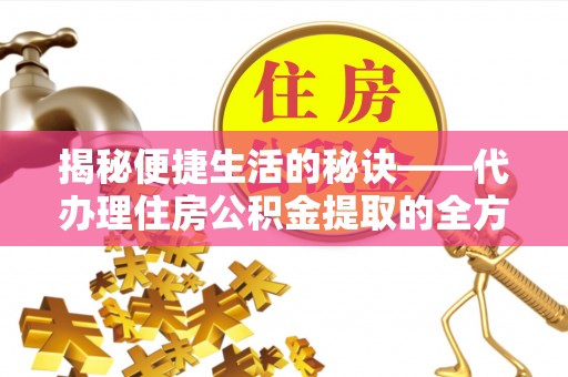盂县揭秘便捷生活的秘诀——代办理住房公积金提取的全方位指南