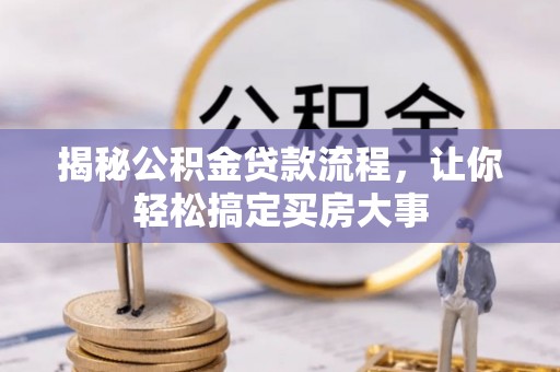盂县揭秘公积金贷款流程，让你轻松搞定买房大事
