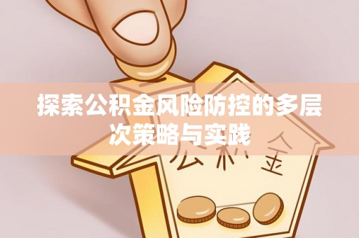 盂县探索公积金风险防控的多层次策略与实践