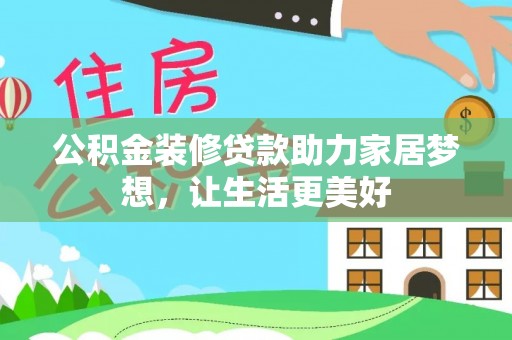 盂县公积金装修贷款助力家居梦想，让生活更美好